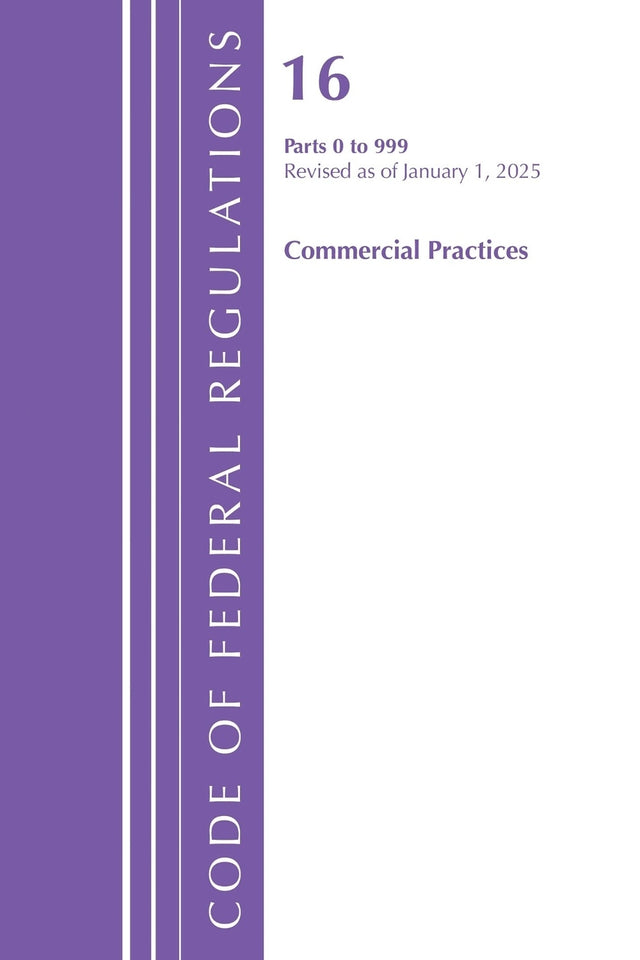 Code of Federal Regulations, Title 16 Commercial Practices 0-999, Revised as of January 1, 2025
