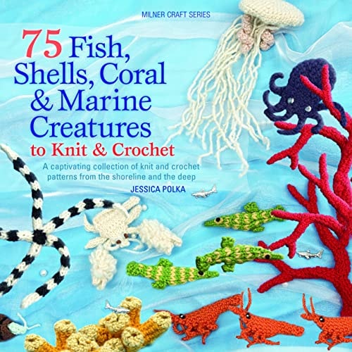 75 Fish, Shells, Coral & Marine Creatures to Knit & Crochet