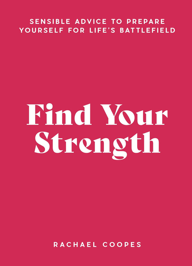 Find Your Strength: Sensible advice to prepare yourself for life's battlefield