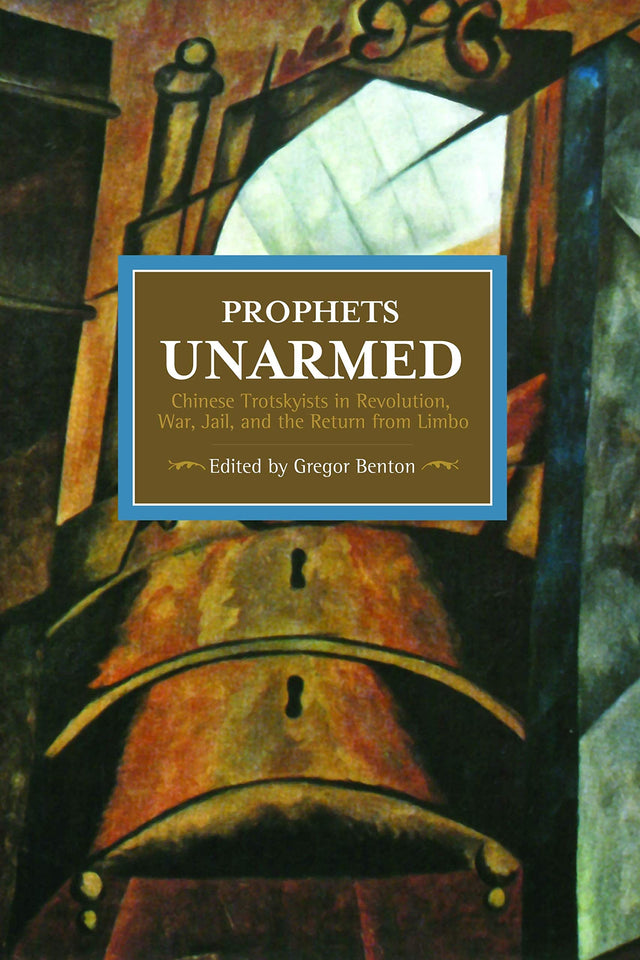 Prophets Unarmed: Chinese Trotskyists In Revolution, War, Jail, And The Return From Limbo
