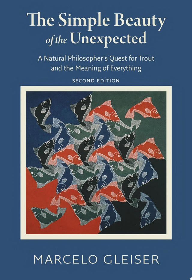 The Simple Beauty of the Unexpected - A Natural Philosopher's Quest for Trout and the Meaning of Everything