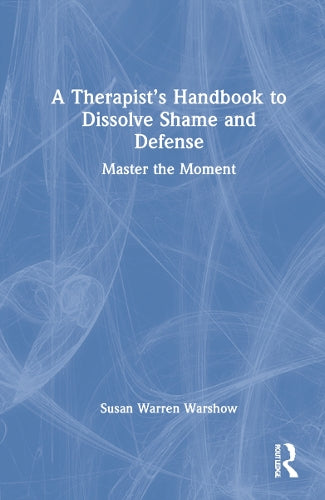 A Therapist’s Handbook to Dissolve Shame and Defense