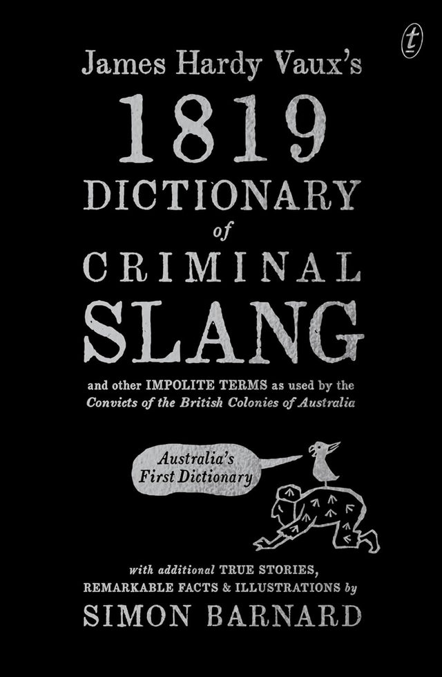 James Hardy Vaux's 1819 Dictionary of Criminal Slang and Other Impolite Terms as Used by the Convicts of the British Colonies of Australia with Additional True Stories, Remarkable Facts and Illustrations