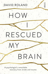 How I Rescued My Brain: a psychologist's remarkable recovery from stroke and trauma