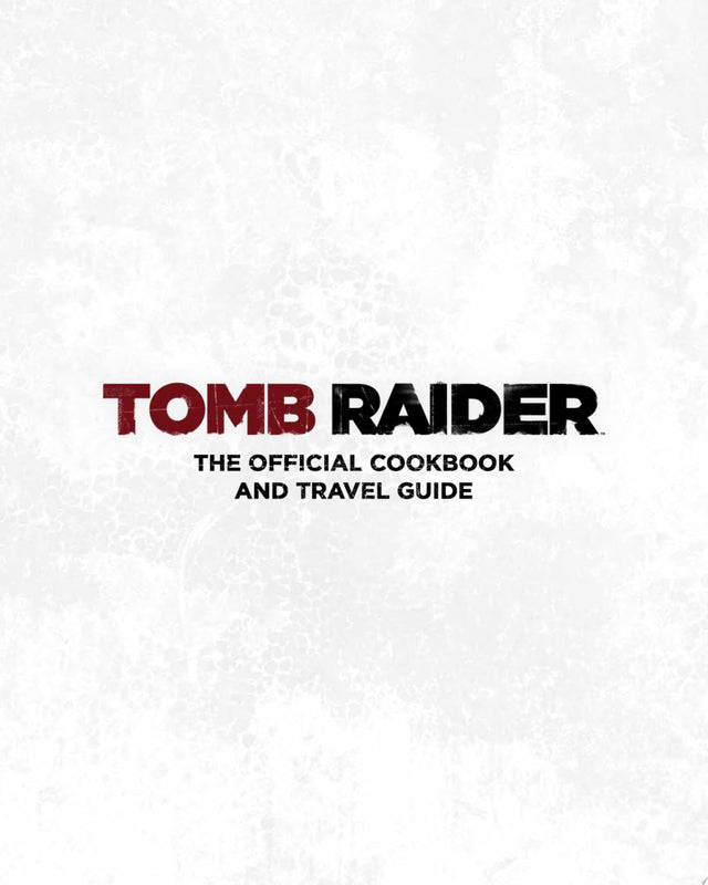Tomb Raider: The Official Cookbook and Travel Guide