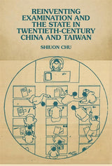 Reinventing Examination and the State in Twentieth-Century China and Taiwan