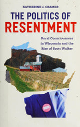 The Politics of Resentment – Rural Consciousness in Wisconsin and the Rise of Scott Walker