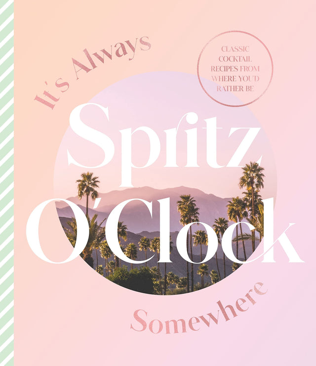 It's Always Spritz O'Clock Somewhere: Classic cocktail recipes from where you'd rather be, for fans of Prosecco Made Me Do It