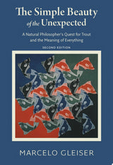 The Simple Beauty of the Unexpected - A Natural Philosopher's Quest for Trout and the Meaning of Everything
