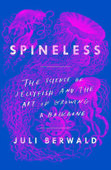 Spineless: The Science of Jellyfish and the Art of Growing a Backbone