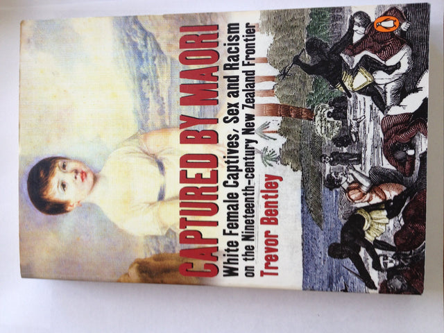 Captured By Maori: White female Captives, Sex & Racism On The NineteenthCentury New Zealand frontier