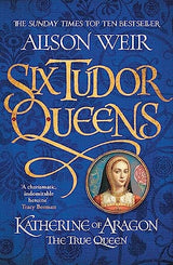 Six Tudor Queens: Katherine of Aragon, The True Queen