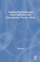 Making Psychotherapy More Effective with Unconscious Process Work