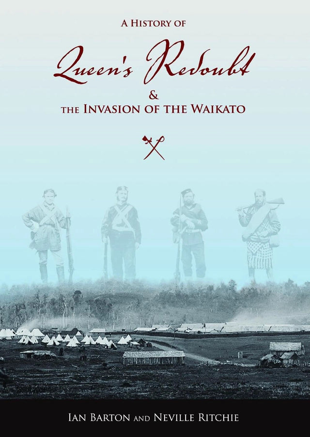 A History Of Queen's Redoubt & The Invasion Of The Waikato
