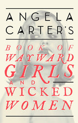 Angela Carter's Book Of Wayward Girls And Wicked Women