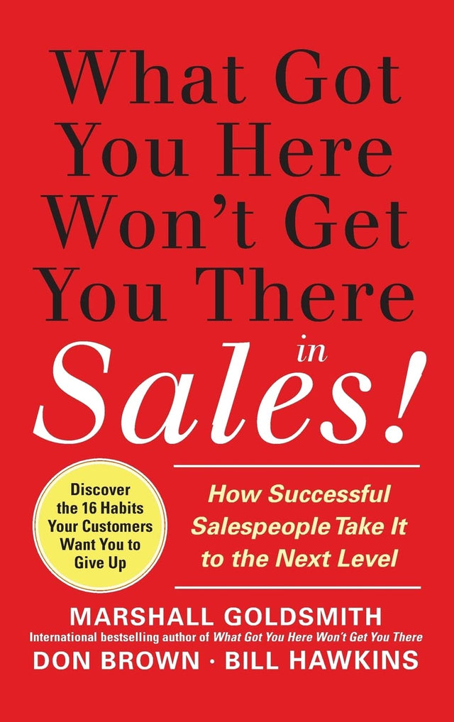 What Got You Here Won't Get You There in Sales:  How Successful Salespeople Take it to the Next Level