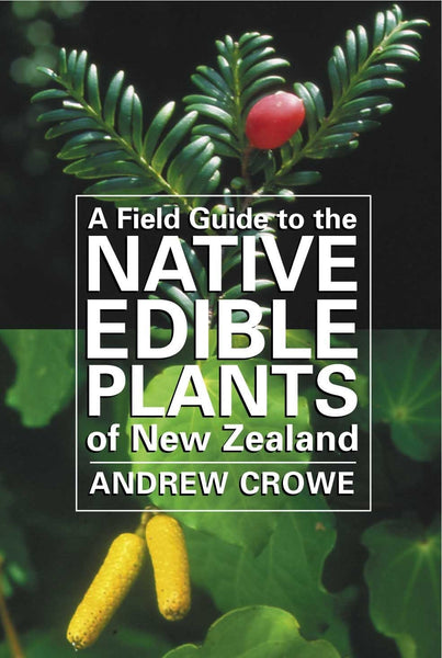 A Field Guide to the Native Edible Plants of New Zealand by Andrew