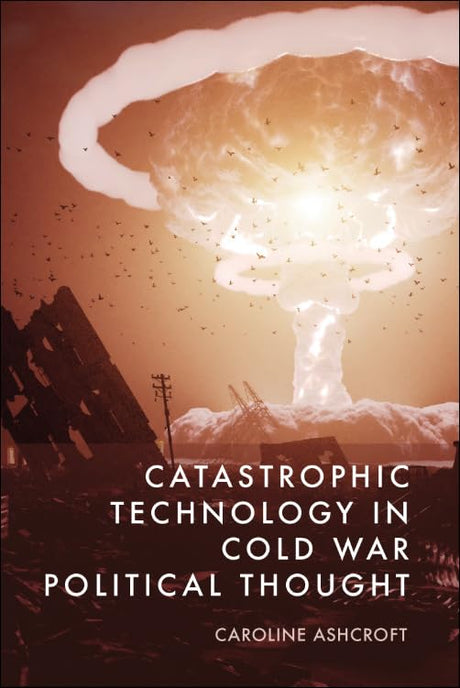 Catastrophic Technology in Cold War Political Thought