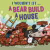 I Wouldn’t Let a Bear Build a House