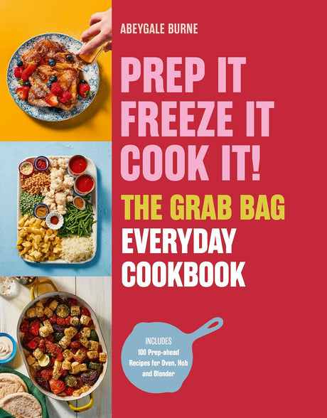 Prep it, Freeze it, Cook it! The Grab Bag Everyday Cookbook