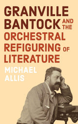 Granville Bantock and the Orchestral Refiguring of Literature