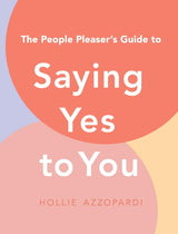 The People Pleaser's Guide to Saying Yes to You