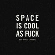 Space is Cool as Fuck