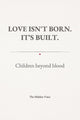 LOVE ISN'T BORN. IT'S BUILT. Children beyond blood.
