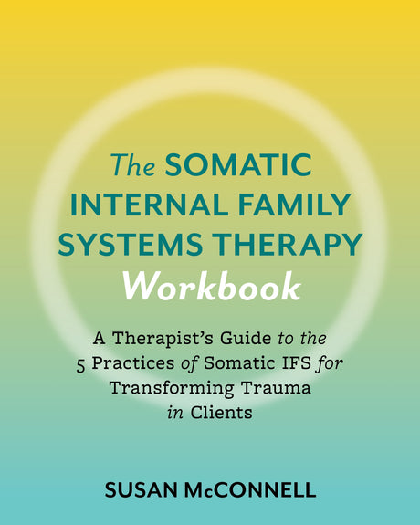 The Somatic Internal Family Systems Therapy Workbook