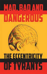 Mad, Bad and Dangerous: The Eccentricity of Tyrants