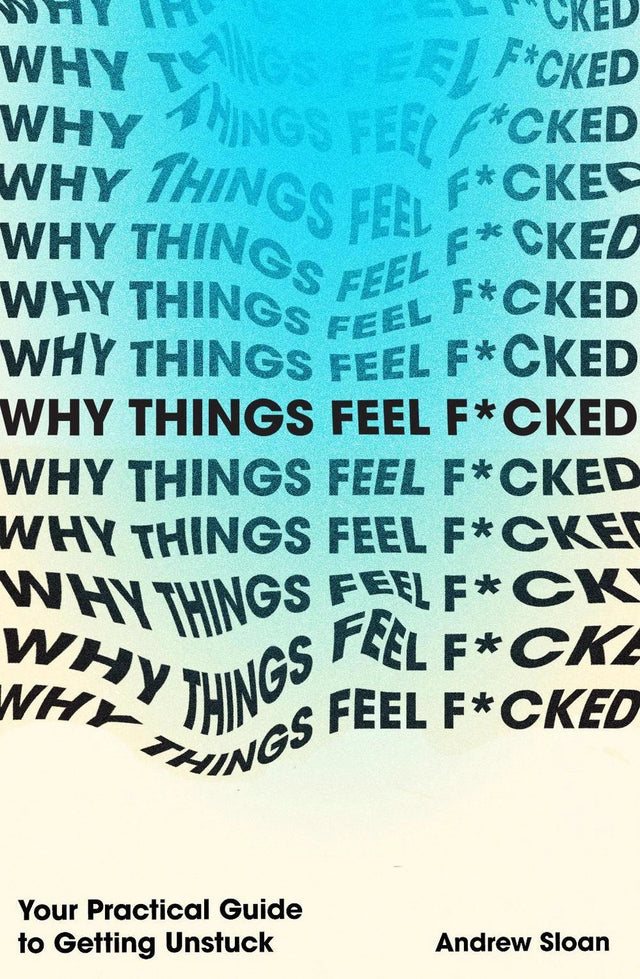 Why Things Feel F*cked: Your Practical Guide to Getting Unstuck